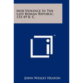 Mob Violence In The Late Roman Republic, 133-49 B. C.