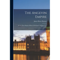The Angevin Empire: Or the Three Reigns of Henry Ii, Richard I, and John (A.D. 1154-1216)