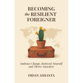 Becoming the Resilient Foreigner: Embrace Change, Reinvent Yourself and Thrive Anywhere