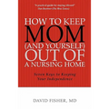 How to Keep Mom (and Yourself) Out of a Nursing Home: Seven Keys to Keeping Your Independence