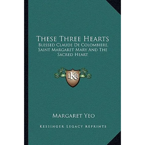 These Three Hearts: Blessed Claude De Colombiere, Saint Margaret Mary And The Sacred Heart