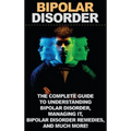 Bipolar Disorder: The complete guide to understanding bipolar disorder, managing it, bipolar disorder remedies, and much more!