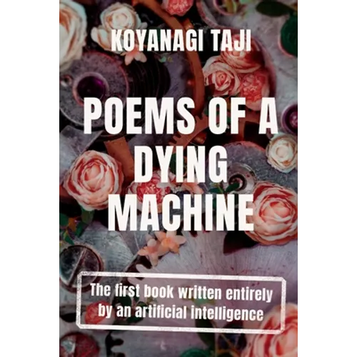 Poems of a Dying Machine: The first book written entirely by an artificial intelligence