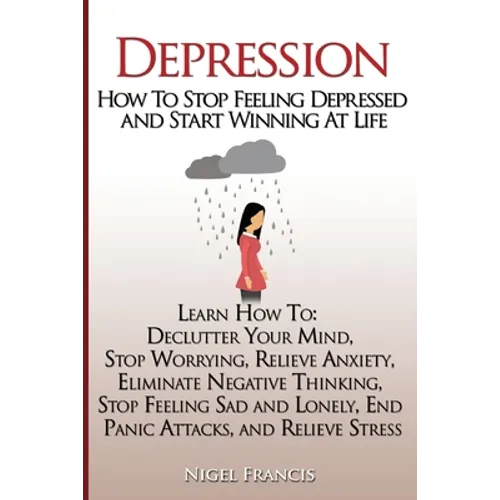 Depression: How To Stop Feeling Depressed and Start Winning At Life: (Learn How To: Declutter Your Mind, Stop Worrying, Relieve An