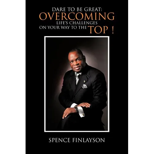 Dare to Be Great: Overcoming Life's Challenges on Your Way to the Top !