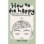 How To Die Happy: Curated wisdom, stories, and utilties for the art of living - Paperback