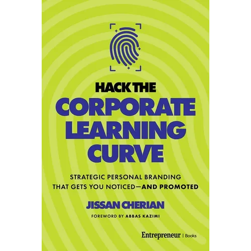Hack the Corporate Learning Curve: Strategic Personal Branding That Gets You Noticed--And Promoted