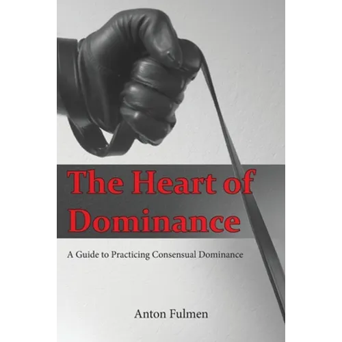 The Heart of Dominance: a guide to practicing consensual dominance