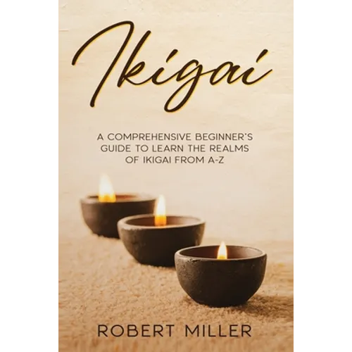 Ikigai: A Comprehensive Beginner's Guide to Learn the Realms of Ikigai from A-Z