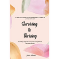 Surviving to Thriving: A Practical Guide To Help You Go From Barely Living To Living With Joy