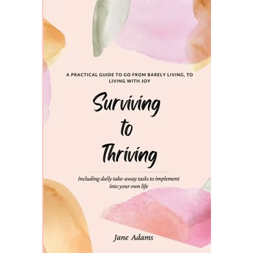 Surviving to Thriving: A Practical Guide To Help You Go From Barely Living To Living With Joy