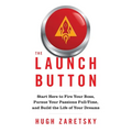 The Launch Button: Start Here to Fire Your Boss, Pursue Your Passions Full-Time, and Build the Life of Your Dreams