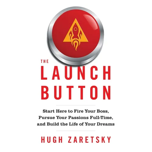 The Launch Button: Start Here to Fire Your Boss, Pursue Your Passions Full-Time, and Build the Life of Your Dreams
