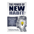 The Power of New Habit: How To Use The Power Of New Habits To Unleash Your True Potential In Business And Life