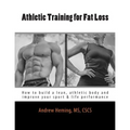 Athletic Training for Fat Loss: How to build a lean, athletic body and improve your sport & life performance