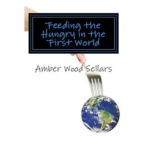 Feeding the Hungry in the First World: A Step-By-Step Guide for Starting or Revamping a Food Pantry and/or Soup Kitchen