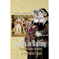 Ladies-in-Waiting: Women Who Served at the Tudor Court