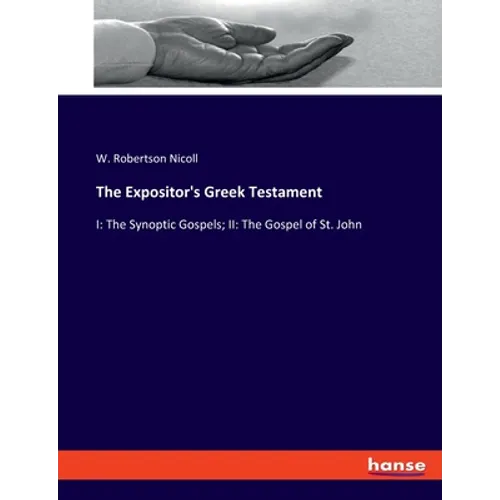The Expositor's Greek Testament: I: The Synoptic Gospels; II: The Gospel of St. John
