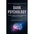 Dark Psychology: How to Stop Being Manipulated Without Needing to Go to Therapy (The Most Powerful Techniques of Manipulation and Methods of Persuasio
