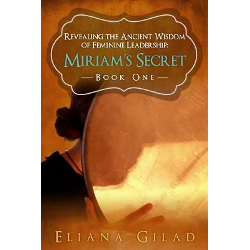 Miriam's Secret: Revealing the Ancient Wisdom of Feminine Leadership