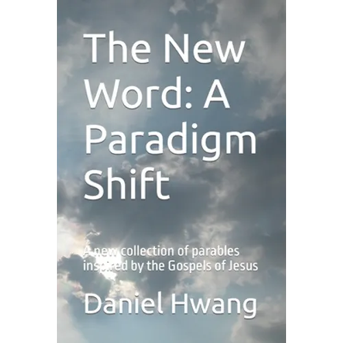 The New Word: A Paradigm Shift: A new collection of parables inspired by the Gospels of Jesus