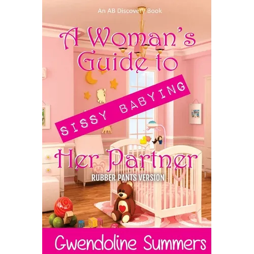 A Woman's Guide To Sissy Babying Her Partner (rubber pants version): An ABDL/Sissy baby/FemDom guide book