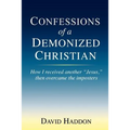 Confessions of a Demonized Christian: How I received another "Jesus," then overcame the imposters