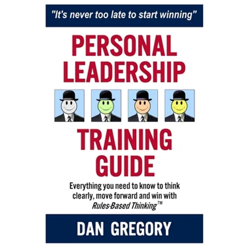 Personal Leadership Training Guide: Everything you need to know to think clearly, move forward and win with Rules-Based Thinking