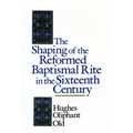 The Shaping of the Reformed Baptismal Rite in the Sixteenth Century