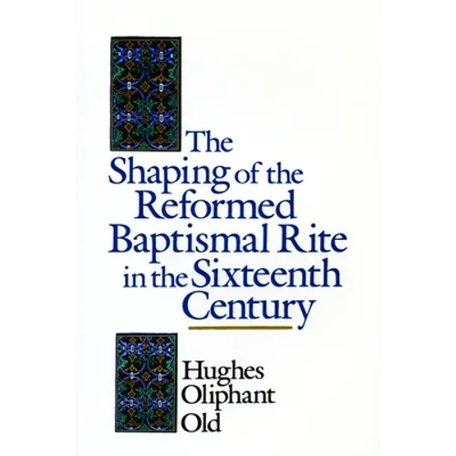 The Shaping of the Reformed Baptismal Rite in the Sixteenth Century