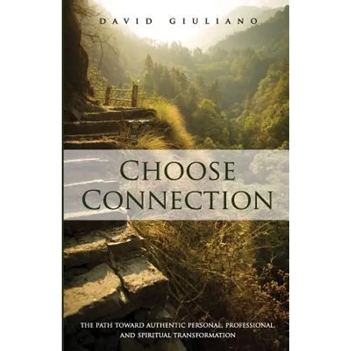 Choose Connection: The path toward authentic personal, professional, and spiritual transformation