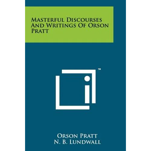 Masterful Discourses And Writings Of Orson Pratt
