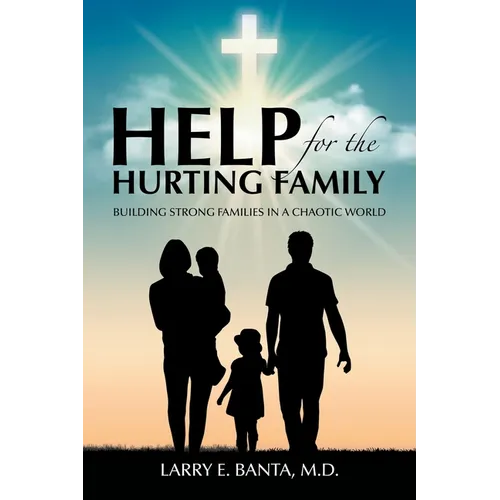 Help for the Hurting Family: Building Strong Families in a Chaotic World