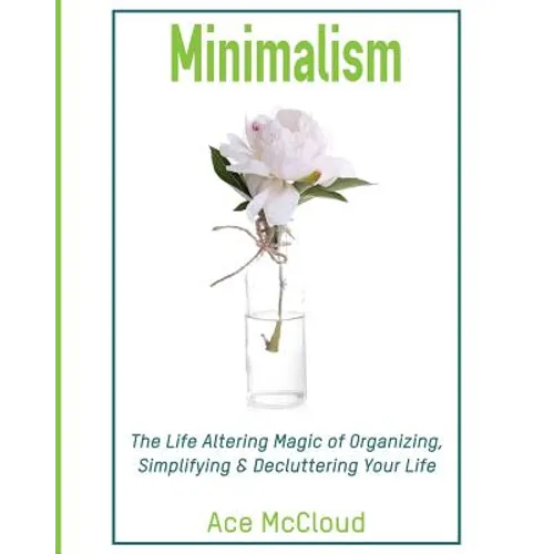Minimalism: The Life Altering Magic of Organizing, Simplifying & Decluttering Your Life