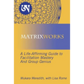 Matrixworks: A Life-Affirming Guide to Facilitation Mastery and Group Genius