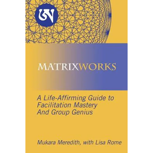 Matrixworks: A Life-Affirming Guide to Facilitation Mastery and Group Genius