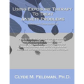 Using Exposure Therapy to Treat Anxiety Problems: A step-by-step, clinical guide to using the exposure therapy procedure for six types of anxiety-rela