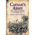 Caesar's Army: The Evolution, Composition, Tactics, Equipment & Battles of the Roman Army