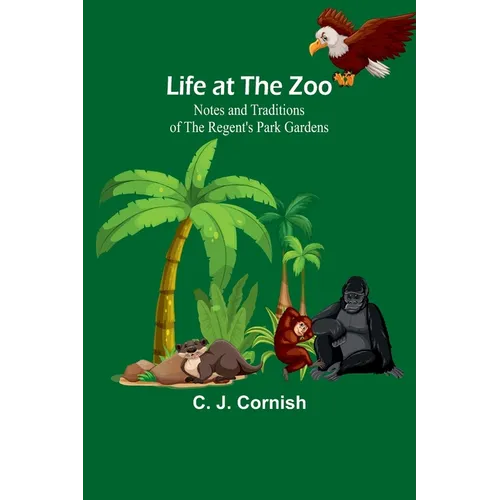 Life at the Zoo: Notes and Traditions of the Regent's Park Gardens