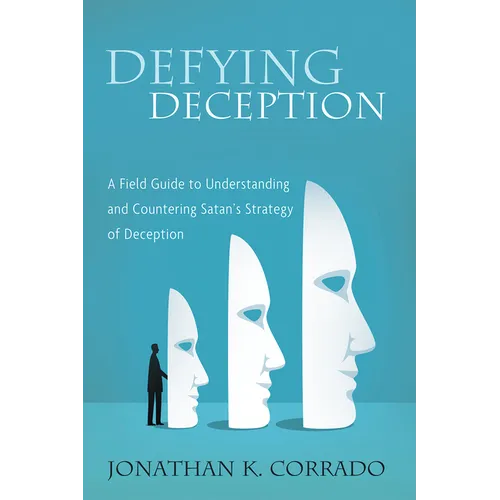 Defying Deception: A Field Guide to Understanding and Countering Satan's Strategy of Deception