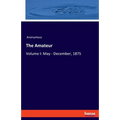 The Amateur: Volume I: May - December, 1875