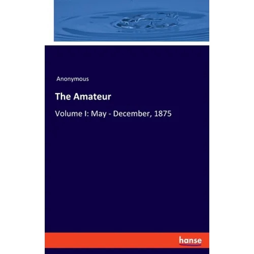 The Amateur: Volume I: May - December, 1875