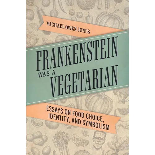 Frankenstein Was a Vegetarian: Essays on Food Choice, Identity, and Symbolism