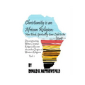 Christianity is an African Religion: How African Spirituality Gave Birth to the Light of the World. Deconstructing White Christian Religious Racism co