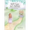 Self Care isn't Selfish: Your roadmap for taking responsibility for your own happiness