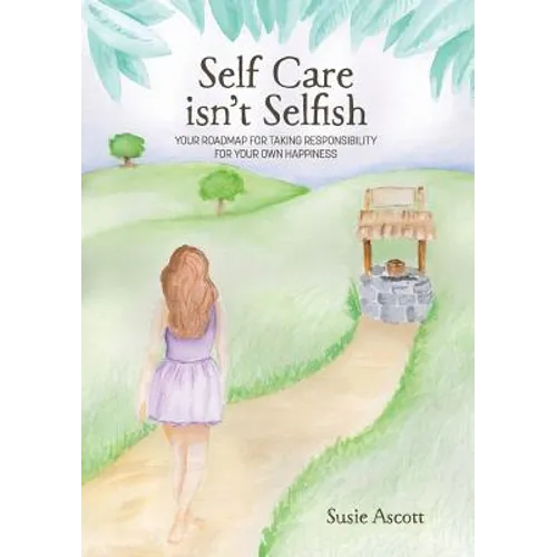 Self Care isn't Selfish: Your roadmap for taking responsibility for your own happiness