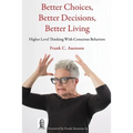 Better Choices, Better Decisions, Better Living: Higher Level Thinking With Conscious Behaviors
