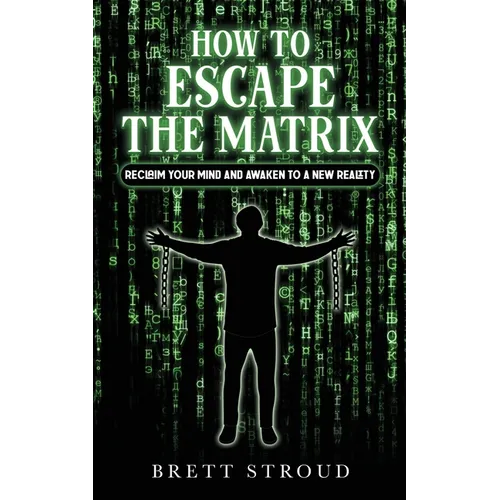 How to Escape the Matrix: Reclaim Your Mind and Awaken to a New Reality
