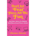 Don't Let Fear Have All The Fun: and other advice for making bold moves even if you're afraid