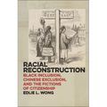 Racial Reconstruction: Black Inclusion, Chinese Exclusion, and the Fictions of Citizenship
